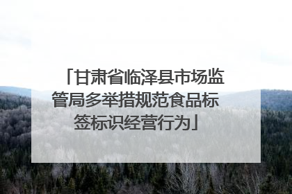 甘肃省临泽县市场监管局多举措规范食品标签标识经营行为