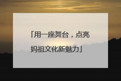 用一座舞台，点亮妈祖文化新魅力