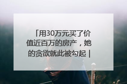 用30万元买了价值近百万的房产，她的贪欲就此被勾起｜今晚九点半