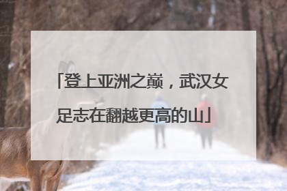 登上亚洲之巅，武汉女足志在翻越更高的山