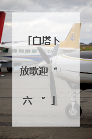 白塔下放歌迎“六一”
