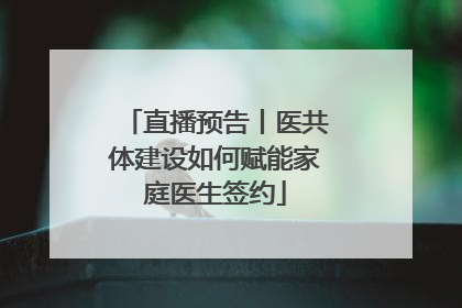 直播预告丨医共体建设如何赋能家庭医生签约