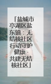 盐城市亭湖区盐东镇：无结核社区行动守护健康 ·共建无结核社区
