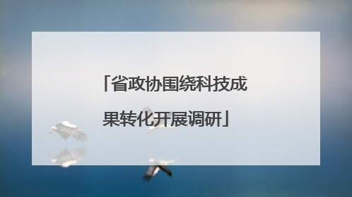省政协围绕科技成果转化开展调研