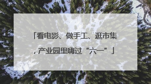 看电影、做手工、逛市集，产业园里嗨过“六一”