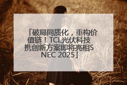 破局同质化，重构价值链！TCL光伏科技携创新方案即将亮相SNEC 2025