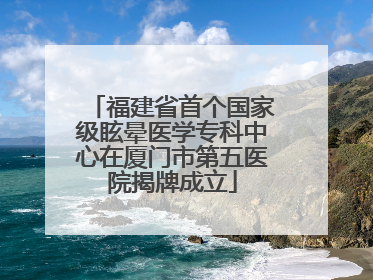 福建省首个国家级眩晕医学专科中心在厦门市第五医院揭牌成立