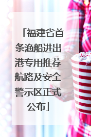 福建省首条渔船进出港专用推荐航路及安全警示区正式公布