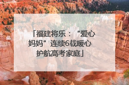 福建将乐：“爱心妈妈”连续6载暖心护航高考家庭