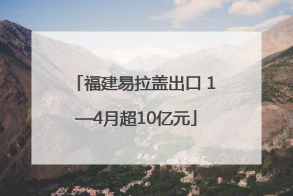 福建易拉盖出口 1—4月超10亿元