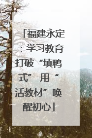福建永定：学习教育打破“填鸭式” 用“活教材”唤醒初心