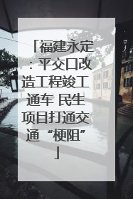 福建永定：平交口改造工程竣工通车 民生项目打通交通“梗阻”