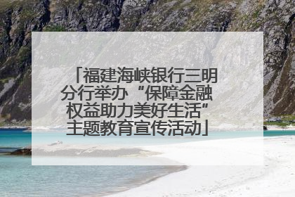 福建海峡银行三明分行举办“保障金融权益助力美好生活”主题教育宣传活动