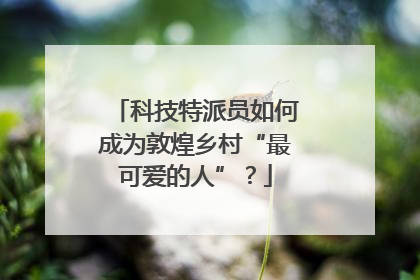科技特派员如何成为敦煌乡村“最可爱的人”？