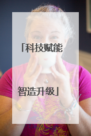 科技赋能 智造升级