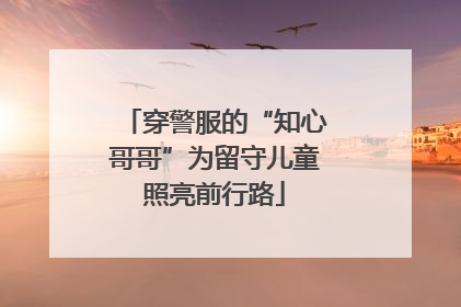 穿警服的“知心哥哥”为留守儿童照亮前行路