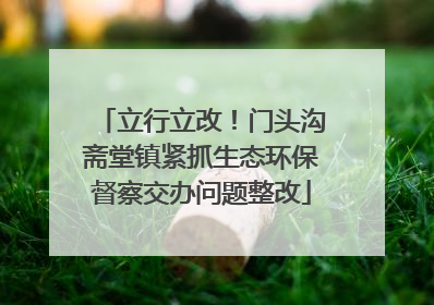 立行立改！门头沟斋堂镇紧抓生态环保督察交办问题整改