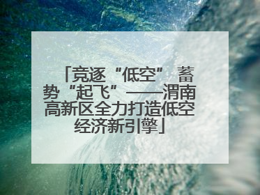 竞逐“低空” 蓄势“起飞”——渭南高新区全力打造低空经济新引擎
