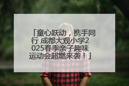 童心跃动，携手同行 成都大观小学2025春季亲子趣味运动会超燃来袭！