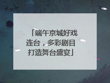 端午京城好戏连台，多彩剧目打造舞台盛宴