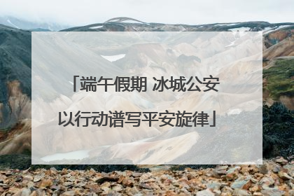 端午假期 冰城公安以行动谱写平安旋律