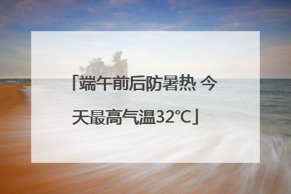 端午前后防暑热 今天最高气温32℃
