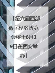 第六届西部数字经济博览会将于6月19日在西安举办