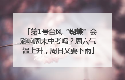 第1号台风“蝴蝶”会影响周末中考吗？周六气温上升，周日又要下雨