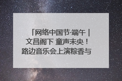 网络中国节·端午｜文昌阁下 童声未央！路边音乐会上演粽香与童真的诗意交响