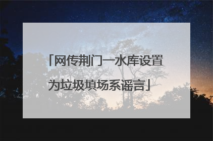 网传荆门一水库设置为垃圾填场系谣言