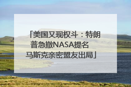 美国又现权斗：特朗普急撤NASA提名 马斯克亲密盟友出局