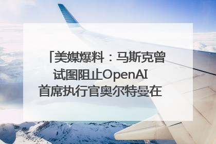 美媒爆料：马斯克曾试图阻止OpenAI首席执行官奥尔特曼在中东的AI交易
