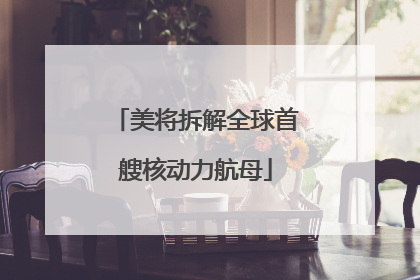 美将拆解全球首艘核动力航母