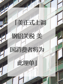 美正式上调钢铝关税 美国消费者将为此埋单