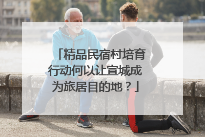 精品民宿村培育行动何以让宣城成为旅居目的地？