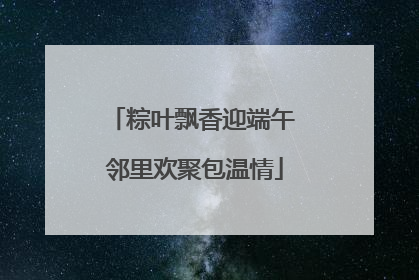 粽叶飘香迎端午 邻里欢聚包温情