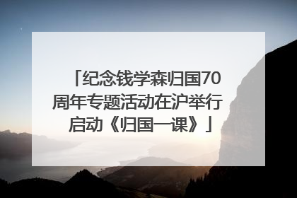 纪念钱学森归国70周年专题活动在沪举行 启动《归国一课》
