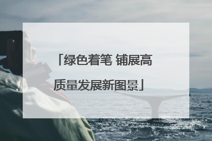 绿色着笔 铺展高质量发展新图景