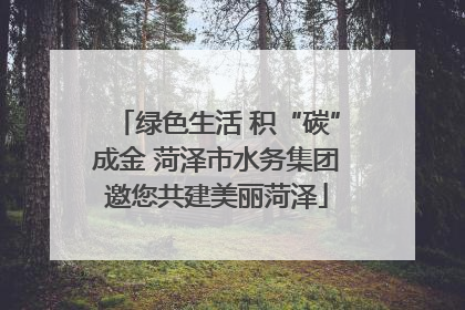 绿色生活 积“碳”成金 菏泽市水务集团邀您共建美丽菏泽
