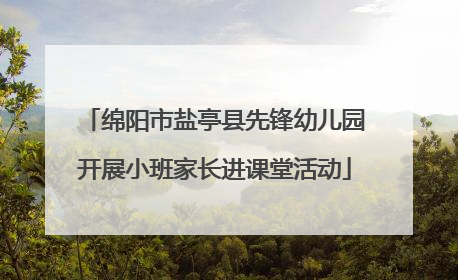 绵阳市盐亭县先锋幼儿园开展小班家长进课堂活动