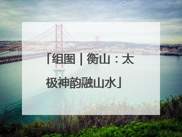 组图｜衡山：太极神韵融山水