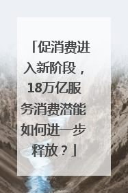 促消费进入新阶段，18万亿服务消费潜能如何进一步释放？