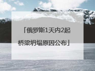 俄罗斯1天内2起桥梁坍塌原因公布