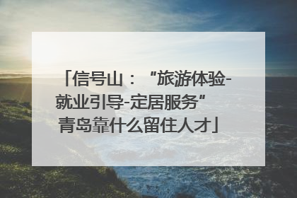 信号山：“旅游体验-就业引导-定居服务” 青岛靠什么留住人才
