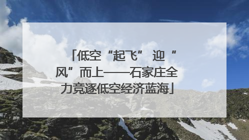 低空“起飞” 迎“风”而上——石家庄全力竞逐低空经济蓝海
