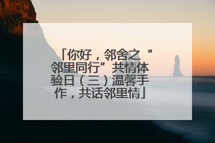 你好，邻舍之“邻里同行”共情体验日（三）温馨手作，共话邻里情
