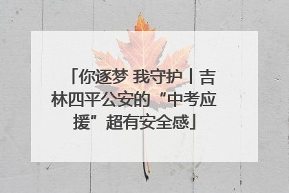 你逐梦 我守护丨吉林四平公安的“中考应援”超有安全感