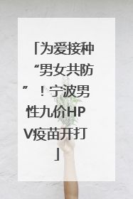 为爱接种“男女共防”！宁波男性九价HPV疫苗开打