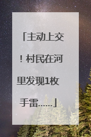 主动上交！村民在河里发现1枚手雷……