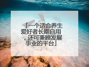 一个适合养生爱好者长期自用，还可兼顾发展事业的平台